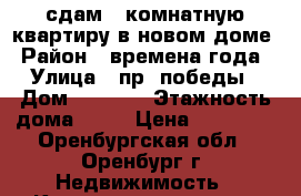 сдам 1 комнатную квартиру в новом доме › Район ­ времена года › Улица ­ пр. победы › Дом ­ 157/2 › Этажность дома ­ 14 › Цена ­ 10 000 - Оренбургская обл., Оренбург г. Недвижимость » Квартиры аренда   . Оренбургская обл.